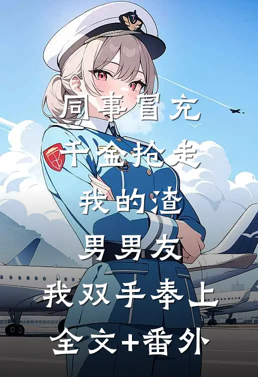同事冒充千金抢走我的渣男男友，我双手奉上全文+番外