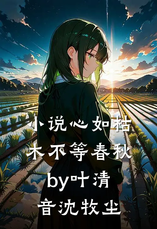 小说心如枯木不等春秋by叶清音沈牧尘