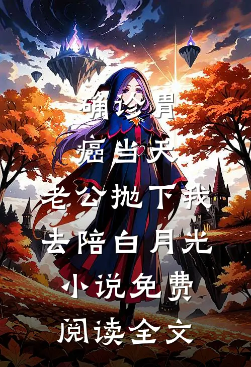 确诊胃癌当天，老公抛下我去陪白月光小说免费阅读全文