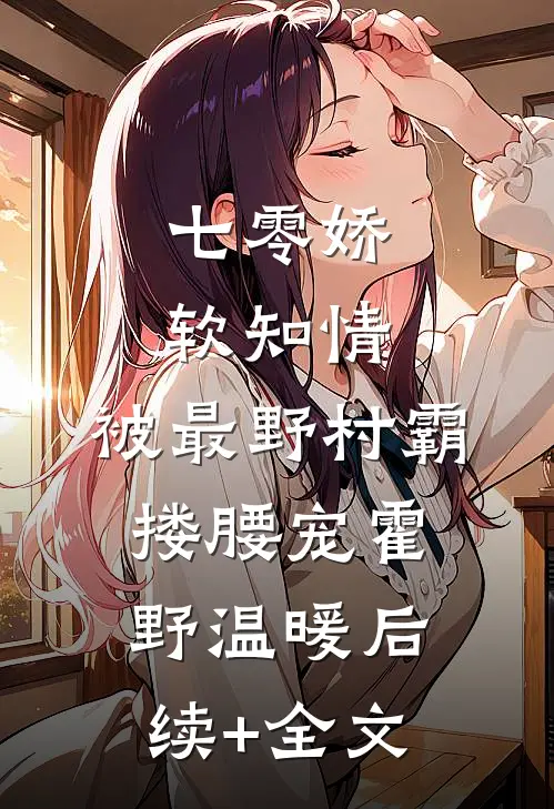 七零娇软知情，被最野村霸搂腰宠霍野温暖后续+全文