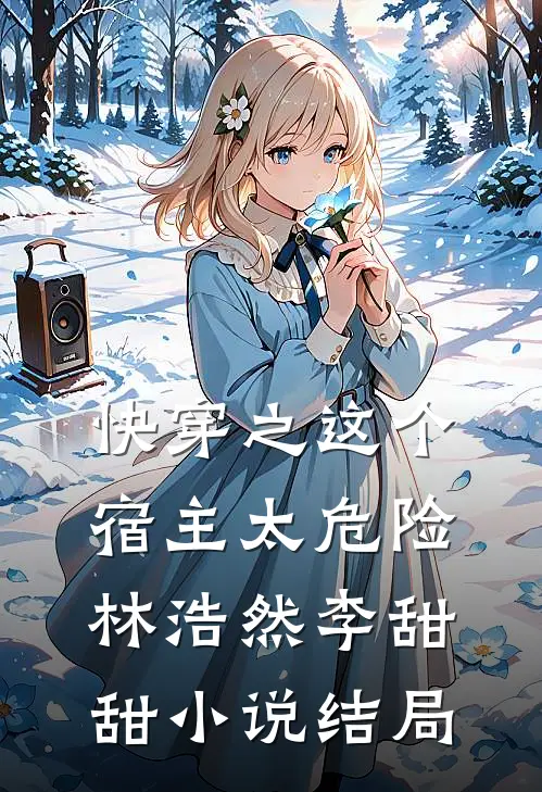 快穿之这个宿主太危险林浩然李甜甜小说结局