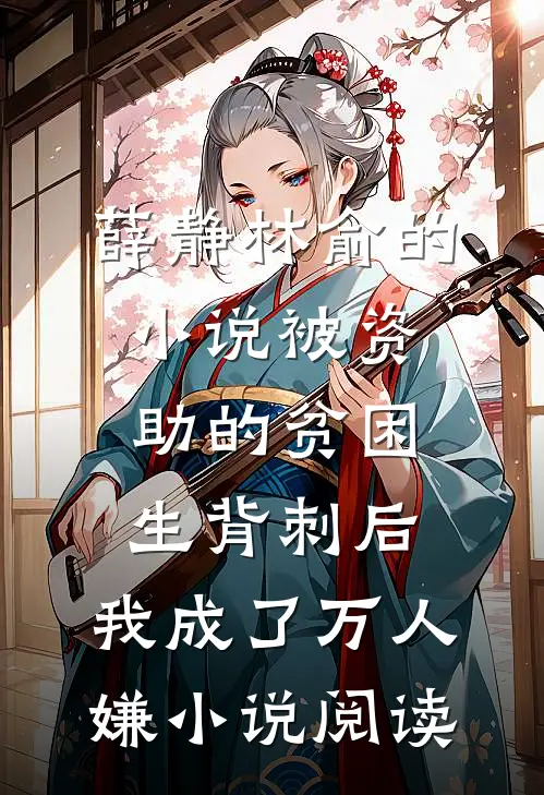 薛静林俞的小说被资助的贫困生背刺后，我成了万人嫌小说阅读