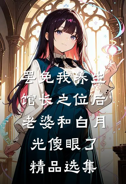 罢免我养生馆长之位后，老婆和白月光傻眼了精品选集