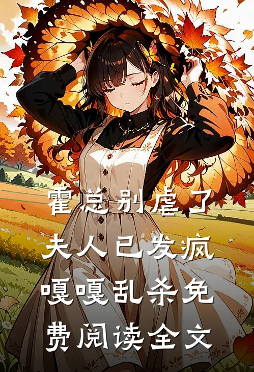 霍总别虐了，夫人已发疯嘎嘎乱杀免费阅读全文