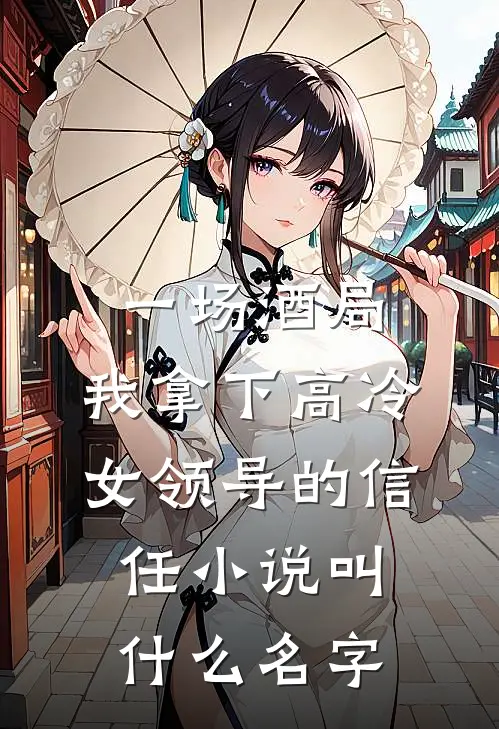 一场酒局，我拿下高冷女领导的信任小说叫什么名字