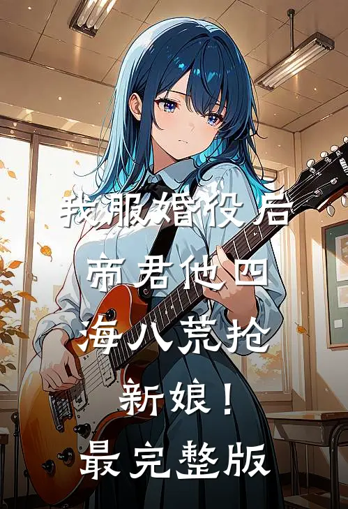 我服婚役后，帝君他四海八荒抢新娘！最完整版