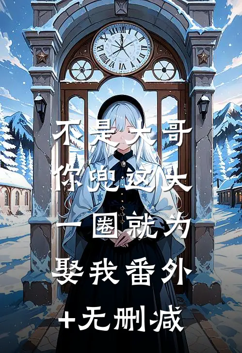 不是大哥，你兜这大一圈就为娶我番外+无删减