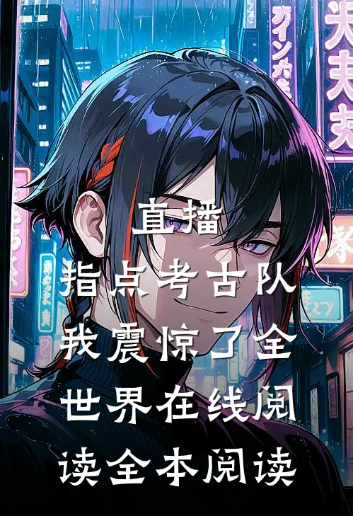 直播：指点考古队，我震惊了全世界在线阅读全本阅读