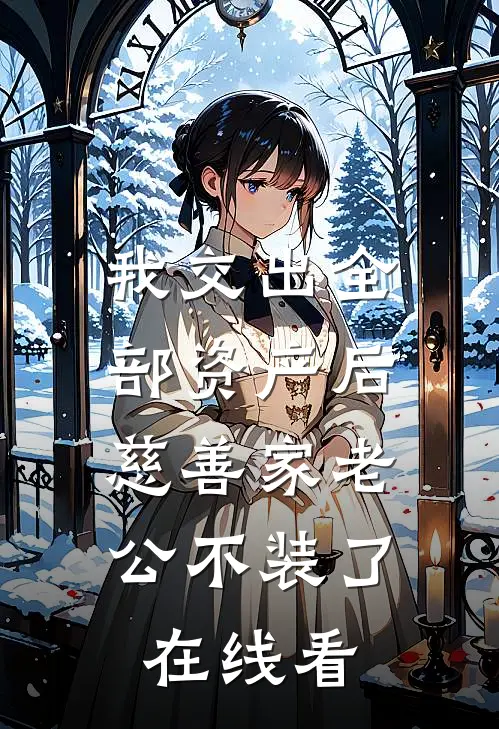 我交出全部资产后，慈善家老公不装了在线看