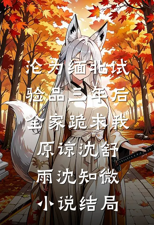 沦为缅北试验品三年后，全家跪求我原谅沈舒雨沈知微小说结局