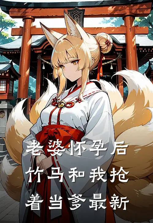 老婆怀孕后，竹马和我抢着当爹最新