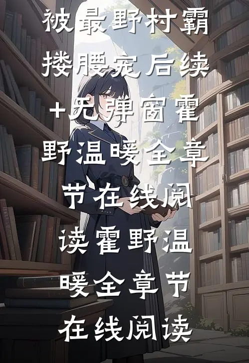 七零娇软知情,被最野村霸搂腰宠后续+无弹窗