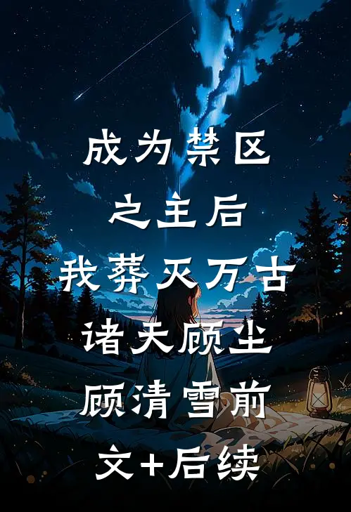成为禁区之主后，我葬灭万古诸天顾尘顾清雪前文+后续