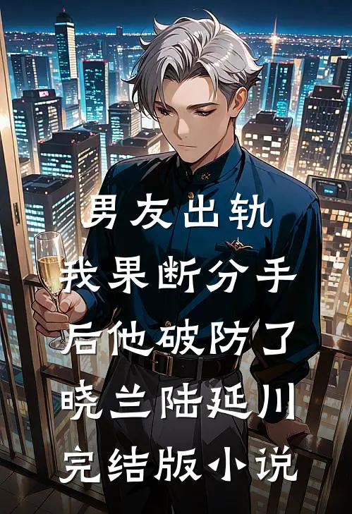 男友出轨，我果断分手后他破防了晓兰陆延川完结版小说