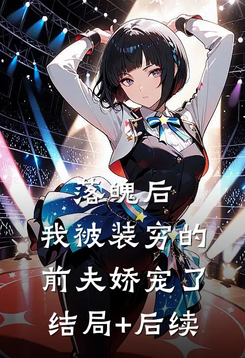 落魄后，我被装穷的前夫娇宠了结局+后续