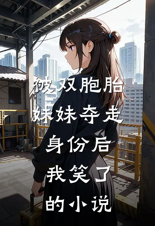 被双胞胎妹妹夺走身份后，我笑了的小说