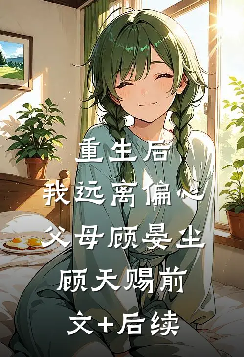 重生后，我远离偏心父母顾晏尘顾天赐前文+后续