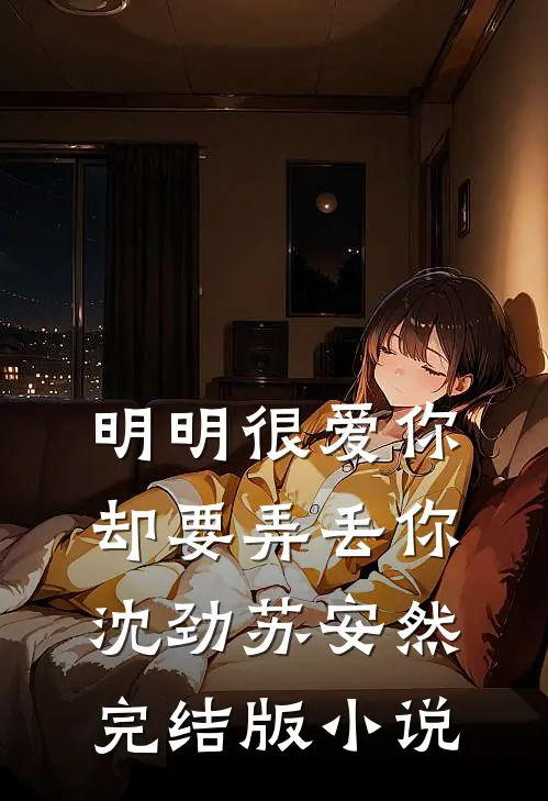 明明很爱你，却要弄丢你沈劲苏安然完结版小说