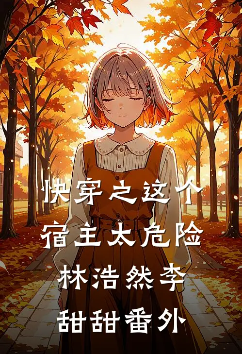 快穿之这个宿主太危险林浩然李甜甜番外