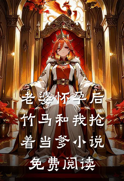 老婆怀孕后，竹马和我抢着当爹小说免费阅读