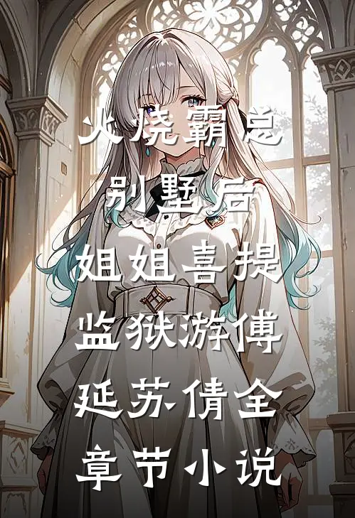 火烧霸总别墅后，姐姐喜提监狱游傅延苏倩全章节小说