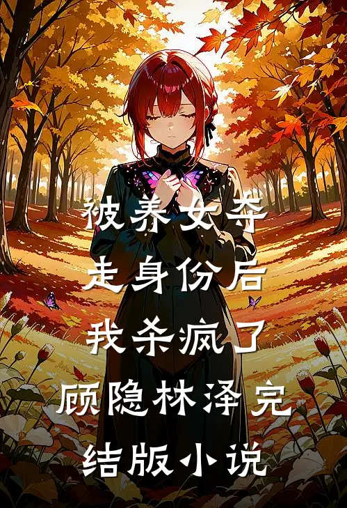 被养女夺走身份后，我杀疯了。顾隐林泽完结版小说