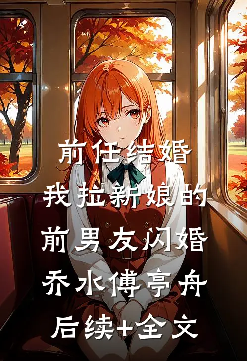 前任结婚，我拉新娘的前男友闪婚乔水傅亭舟后续+全文