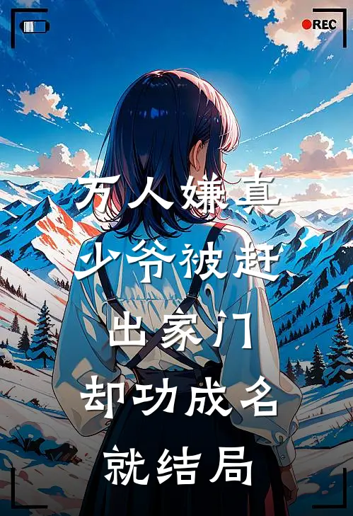 万人嫌真少爷被赶出家门，却功成名就结局