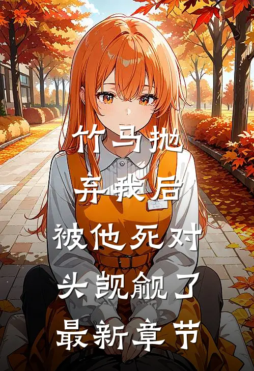 竹马抛弃我后，被他死对头觊觎了最新章节