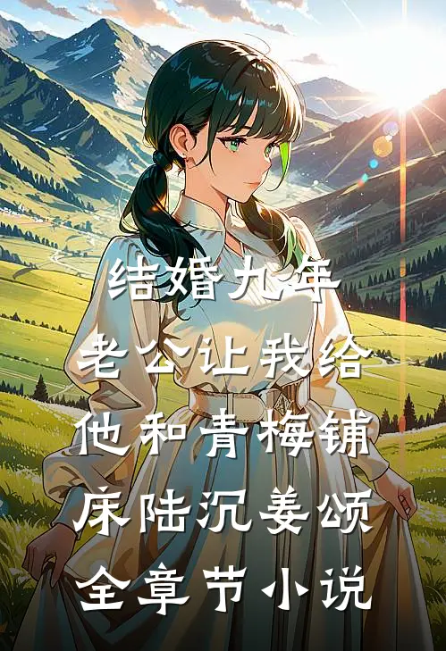结婚九年，老公让我给他和青梅铺床陆沉姜颂全章节小说