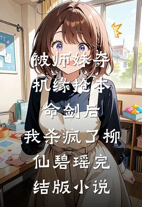 被师妹夺机缘抢本命剑后，我杀疯了柳仙碧瑶完结版小说