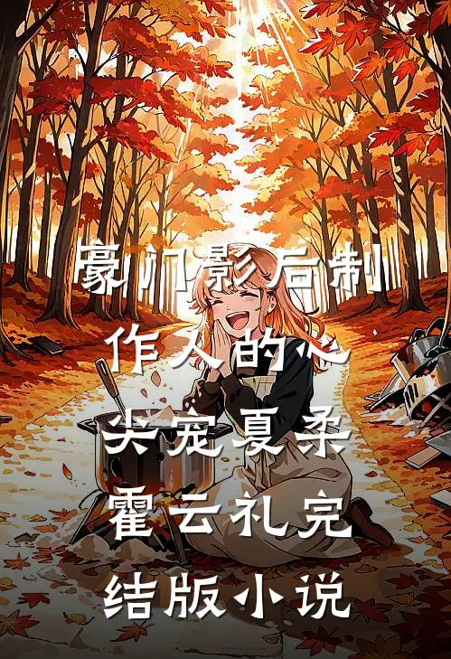 豪门影后制作人的心尖宠夏柔霍云礼完结版小说
