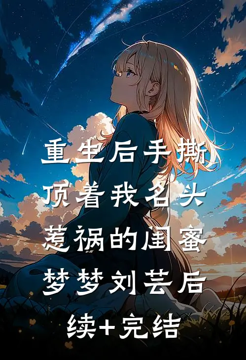 重生后手撕顶着我名头惹祸的闺蜜梦梦刘芸后续+完结