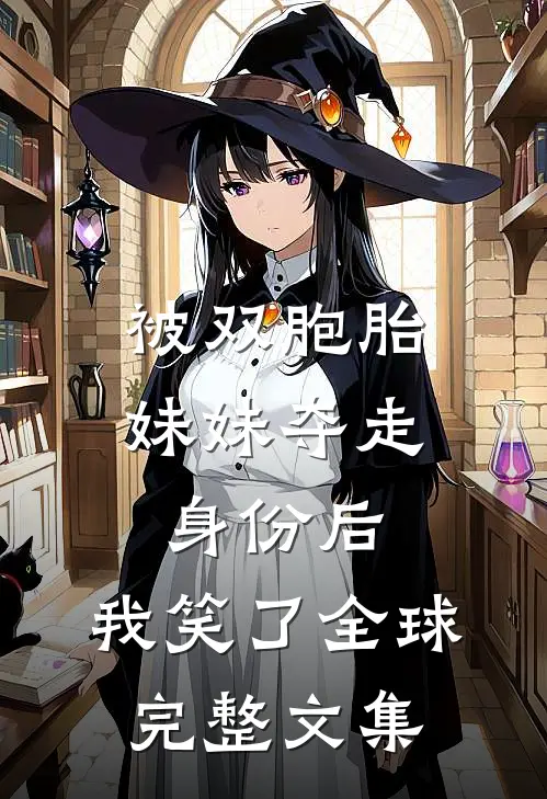被双胞胎妹妹夺走身份后，我笑了全球完整文集