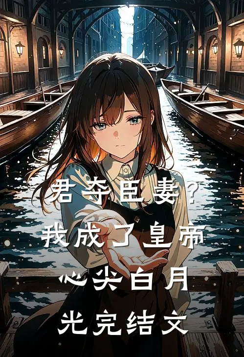 君夺臣妻？我成了皇帝心尖白月光完结文