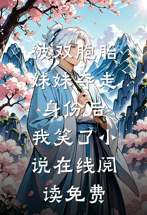 被双胞胎妹妹夺走身份后，我笑了小说在线阅读免费