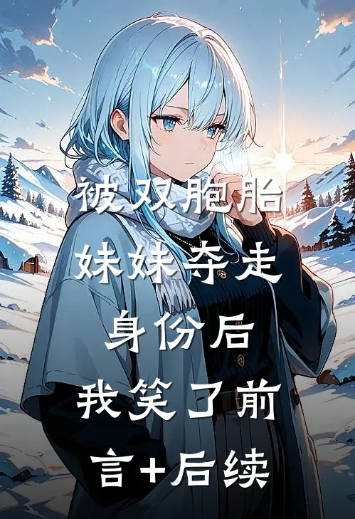 被双胞胎妹妹夺走身份后，我笑了前言+后续