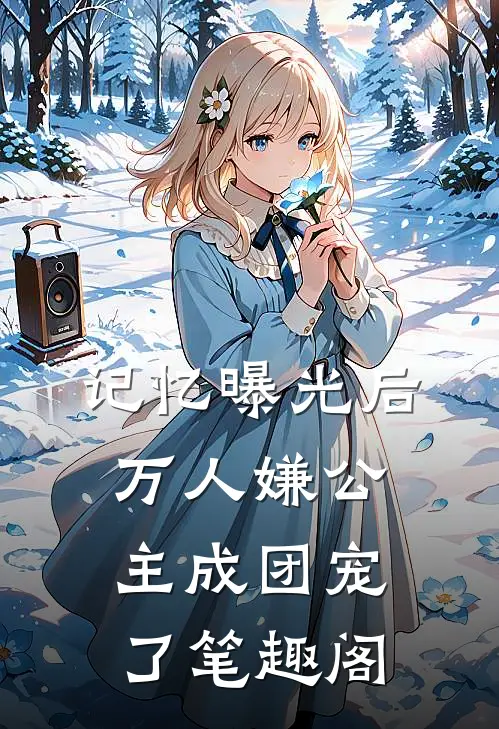 记忆曝光后，万人嫌公主成团宠了笔趣阁