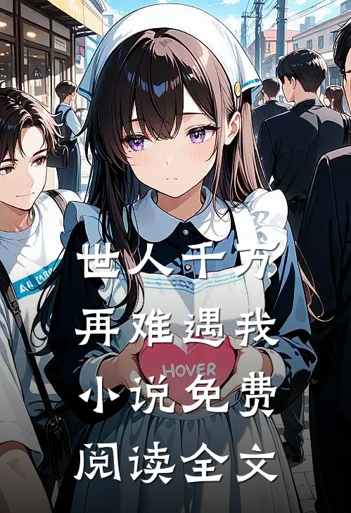 世人千万，再难遇我小说免费阅读全文