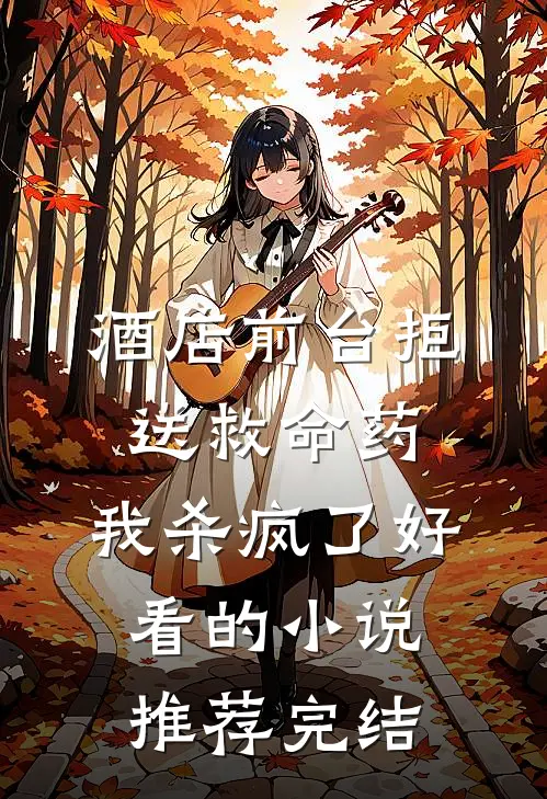 酒店前台拒送救命药，我杀疯了好看的小说推荐完结