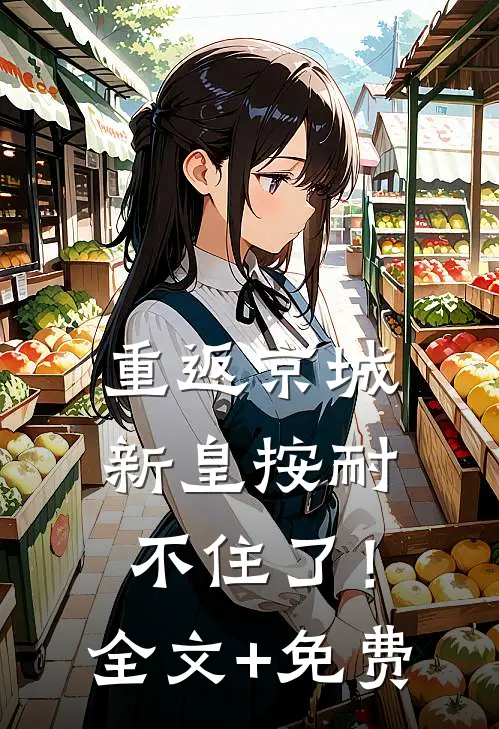 重返京城，新皇按耐不住了！全文+免费