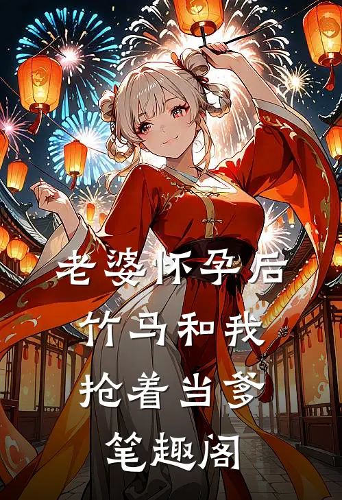 老婆怀孕后，竹马和我抢着当爹笔趣阁