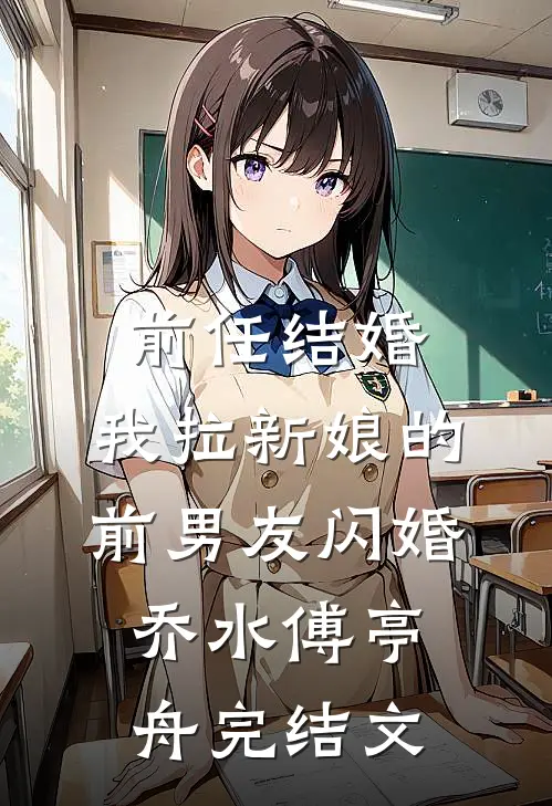 前任结婚，我拉新娘的前男友闪婚乔水傅亭舟完结文