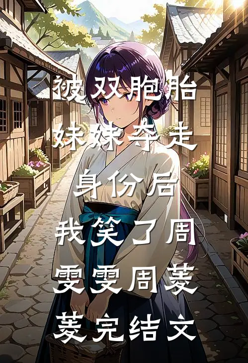 被双胞胎妹妹夺走身份后，我笑了周雯雯周菱菱完结文