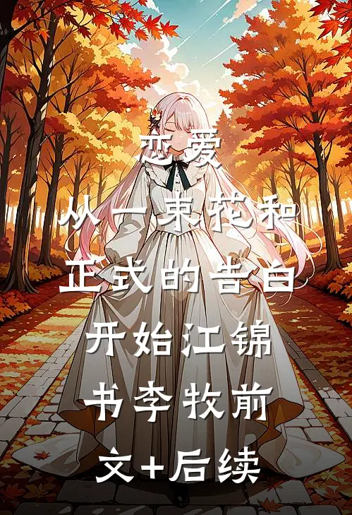 恋爱：从一束花和正式的告白开始江锦书李牧前文+后续