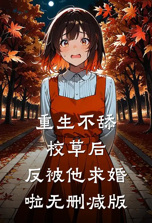 重生不舔校草后，反被他求婚啦无删减版
