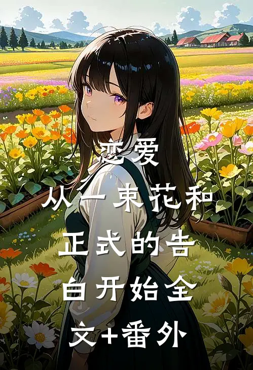 恋爱：从一束花和正式的告白开始全文+番外