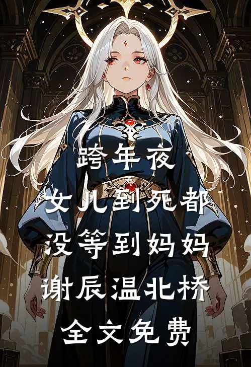 跨年夜，女儿到死都没等到妈妈谢辰温北桥全文免费