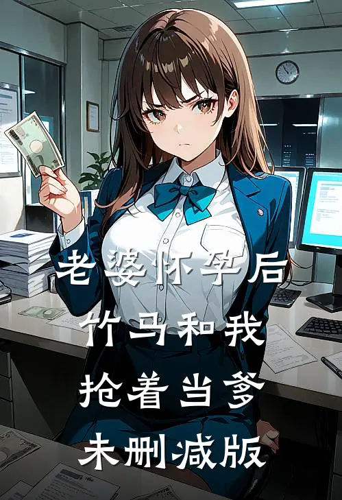 老婆怀孕后，竹马和我抢着当爹未删减版