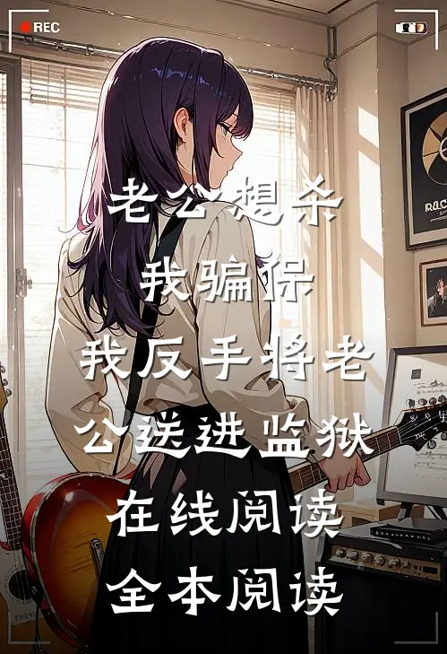 老公想杀我骗保，我反手将老公送进监狱在线阅读全本阅读